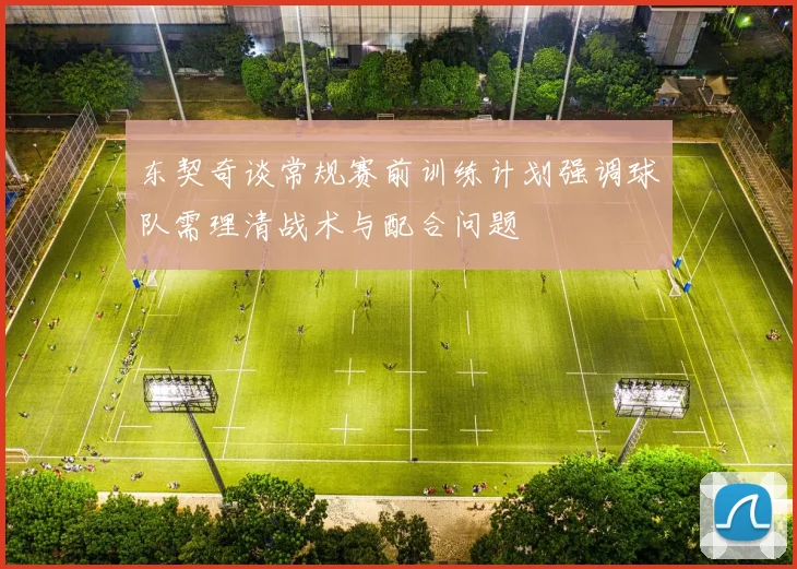 东契奇谈常规赛前训练计划强调球队需理清战术与配合问题
