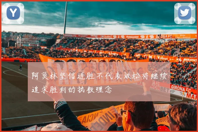 阿莫林坚信连胜不代表放松将继续追求胜利的执教理念