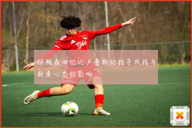 杨瀚森回忆比卢普斯的指导风格与新秀心态的影响