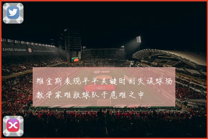 维金斯表现平平关键时刻失误球场数学家难救球队于危难之中