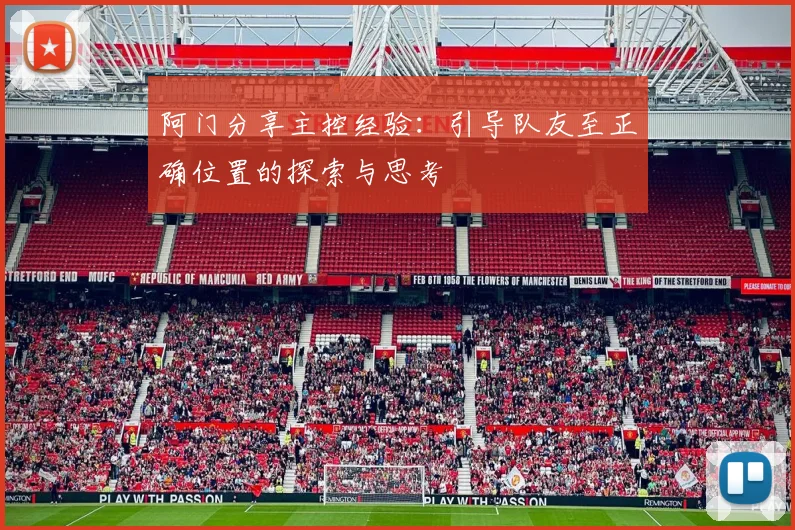 阿门分享主控经验：引导队友至正确位置的探索与思考