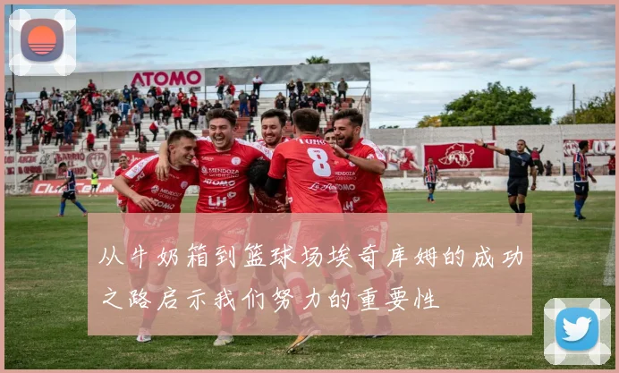 从牛奶箱到篮球场埃奇库姆的成功之路启示我们努力的重要性