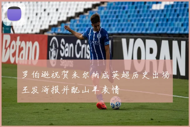 罗伯逊祝贺米尔纳成英超历史出场王发海报并配山羊表情
