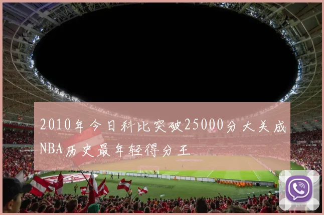 2010年今日科比突破25000分大关成NBA历史最年轻得分王