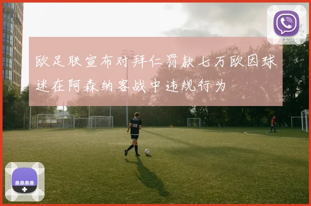 欧足联宣布对拜仁罚款七万欧因球迷在阿森纳客战中违规行为